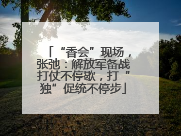 “香会”现场，张弛：解放军备战打仗不停歇，打“独”促统不停步