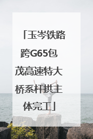玉岑铁路跨G65包茂高速特大桥系杆拱主体完工