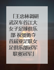 王忠林调研武汉车谷江大女子足球俱乐部 祝贺勇夺首届亚足联女足俱乐部冠军联赛冠军