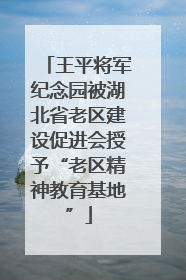 王平将军纪念园被湖北省老区建设促进会授予“老区精神教育基地”