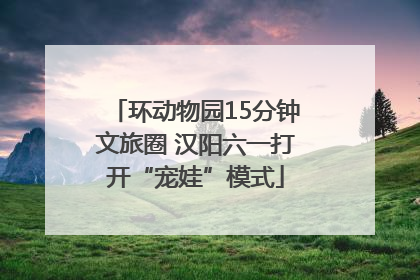 环动物园15分钟文旅圈 汉阳六一打开“宠娃”模式