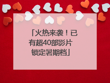 火热来袭！已有超40部影片锁定暑期档