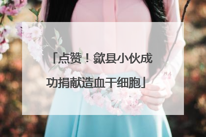 点赞！歙县小伙成功捐献造血干细胞