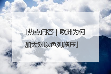 热点问答｜欧洲为何加大对以色列施压