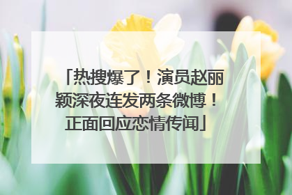 热搜爆了！演员赵丽颖深夜连发两条微博！正面回应恋情传闻