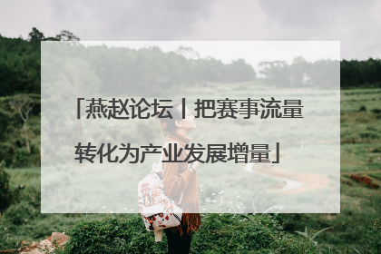 燕赵论坛丨把赛事流量转化为产业发展增量