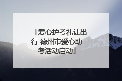 爱心护考礼让出行 德州市爱心助考活动启动