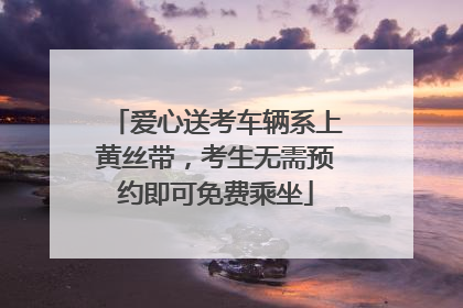 爱心送考车辆系上黄丝带，考生无需预约即可免费乘坐