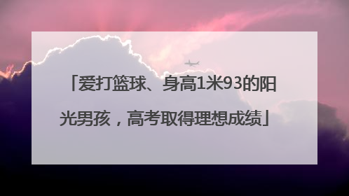 爱打篮球、身高1米93的阳光男孩，高考取得理想成绩