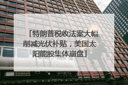 特朗普税收法案大幅削减光伏补贴，美国太阳能股集体崩盘