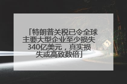 特朗普关税已令全球主要大型企业至少损失340亿美元，真实损失或高致数倍
