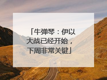牛弹琴：伊以大战已经开始，下周非常关键