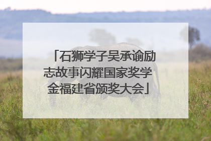 石狮学子吴承谕励志故事闪耀国家奖学金福建省颁奖大会