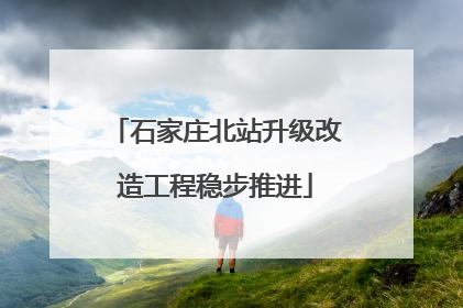 石家庄北站升级改造工程稳步推进