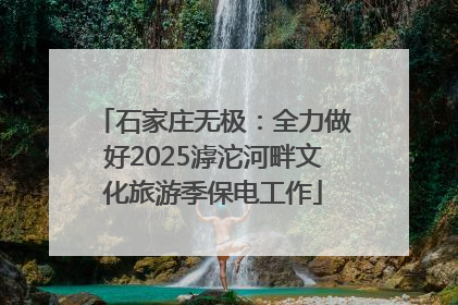 石家庄无极：全力做好2025滹沱河畔文化旅游季保电工作