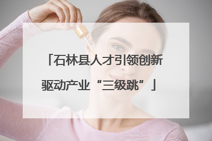 石林县人才引领创新驱动产业“三级跳”