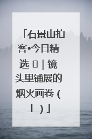 石景山拍客•今日精选 ㉓｜镜头里铺展的烟火画卷（上）
