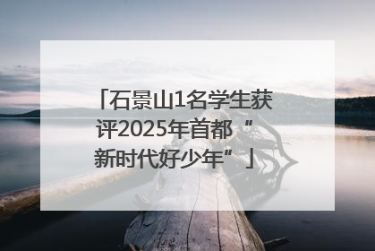 石景山1名学生获评2025年首都“新时代好少年”
