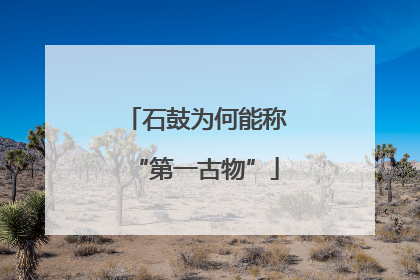 石鼓为何能称“第一古物”
