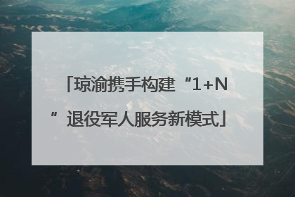 琼渝携手构建“1+N”退役军人服务新模式
