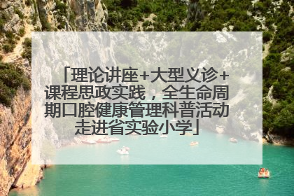 理论讲座+大型义诊+课程思政实践，全生命周期口腔健康管理科普活动走进省实验小学