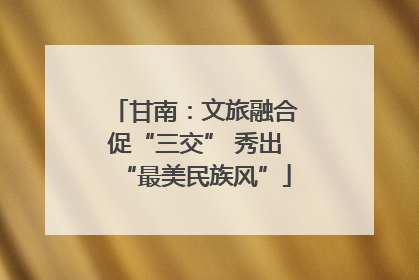 甘南：文旅融合促“三交” 秀出“最美民族风”