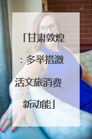 甘肃敦煌：多举措激活文旅消费新动能