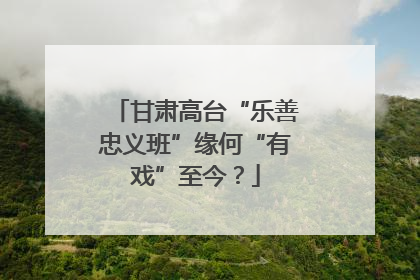 甘肃高台“乐善忠义班”缘何“有戏”至今？
