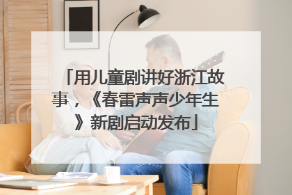 用儿童剧讲好浙江故事，《春雷声声少年生》新剧启动发布