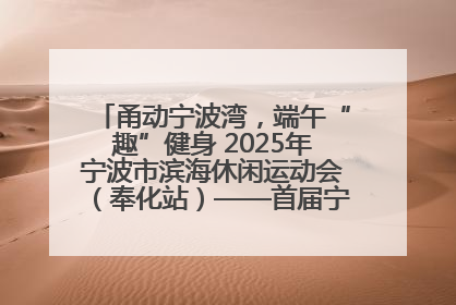 甬动宁波湾，端午“趣”健身 2025年宁波市滨海休闲运动会（奉化站）——首届宁波湾海洋运动会盛