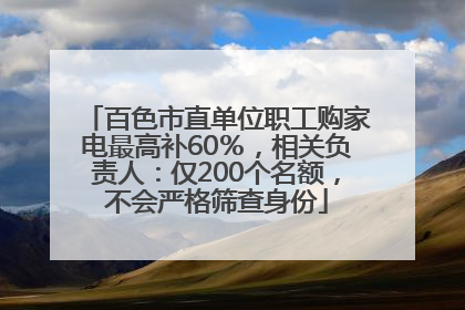 百色市直单位职工购家电最高补60％，相关负责人：仅200个名额，不会严格筛查身份
