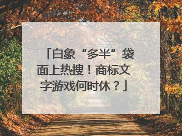 白象“多半”袋面上热搜！商标文字游戏何时休？