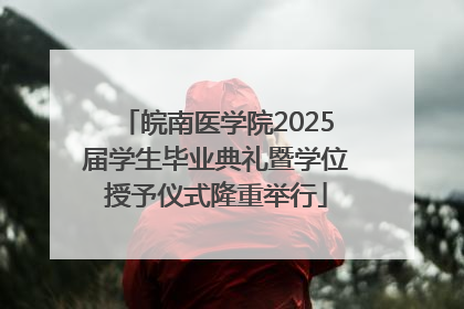 皖南医学院2025届学生毕业典礼暨学位授予仪式隆重举行