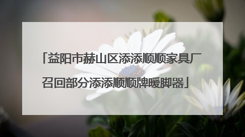 益阳市赫山区添添顺顺家具厂召回部分添添顺顺牌暖脚器