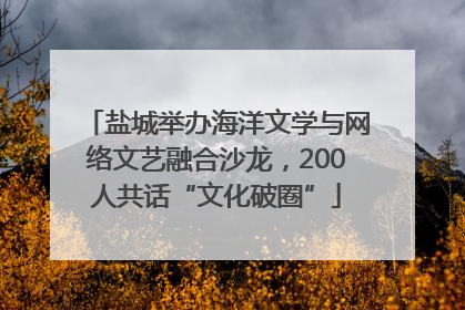 盐城举办海洋文学与网络文艺融合沙龙，200人共话“文化破圈”