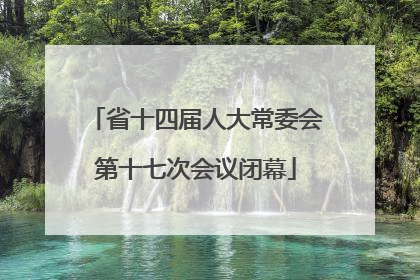 省十四届人大常委会第十七次会议闭幕