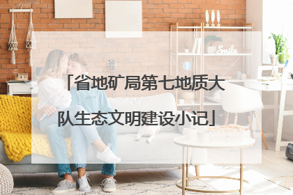 省地矿局第七地质大队生态文明建设小记