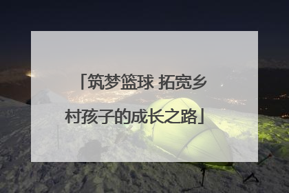 筑梦篮球 拓宽乡村孩子的成长之路