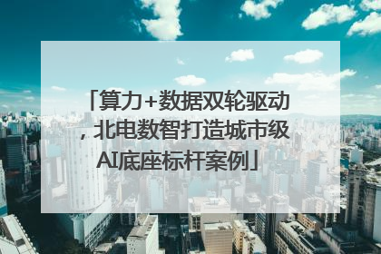 算力+数据双轮驱动，北电数智打造城市级AI底座标杆案例