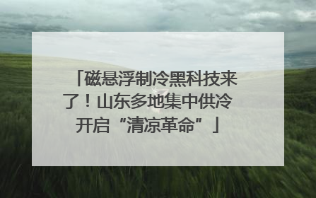 磁悬浮制冷黑科技来了！山东多地集中供冷开启“清凉革命”