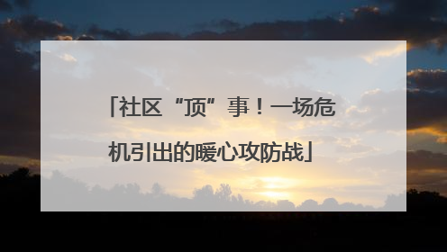 社区“顶”事！一场危机引出的暖心攻防战