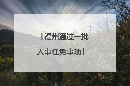 福州通过一批人事任免事项