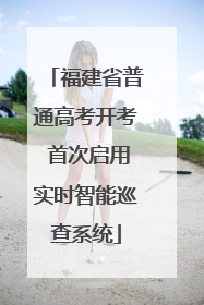 福建省普通高考开考 首次启用实时智能巡查系统
