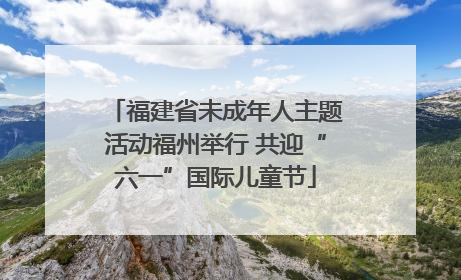 福建省未成年人主题活动福州举行 共迎“六一”国际儿童节