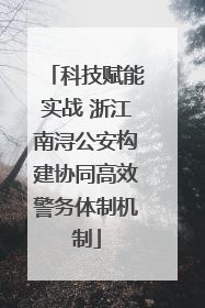 科技赋能实战 浙江南浔公安构建协同高效警务体制机制