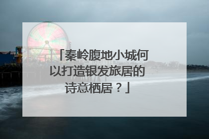 秦岭腹地小城何以打造银发旅居的诗意栖居？