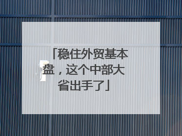 稳住外贸基本盘，这个中部大省出手了