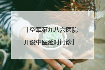 空军第九八六医院开设中医延时门诊