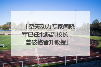 空天动力专家闫晓军已任北航副校长，曾破格晋升教授
