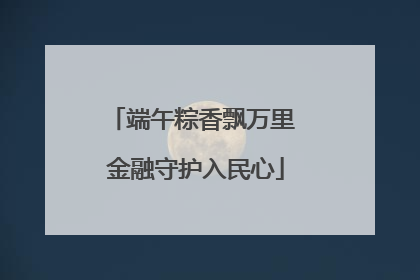 端午粽香飘万里 金融守护入民心